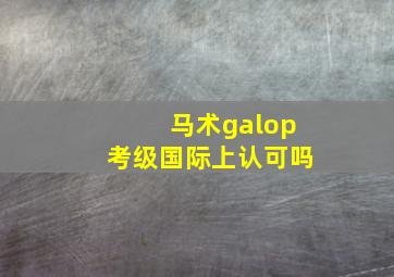 马术galop考级国际上认可吗