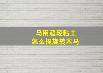 马用超轻粘土怎么捏旋转木马