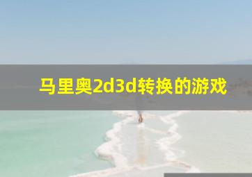 马里奥2d3d转换的游戏