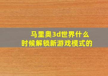 马里奥3d世界什么时候解锁新游戏模式的