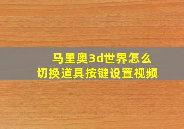 马里奥3d世界怎么切换道具按键设置视频