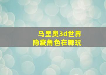 马里奥3d世界隐藏角色在哪玩