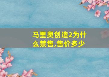 马里奥创造2为什么禁售,售价多少