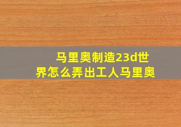 马里奥制造23d世界怎么弄出工人马里奥