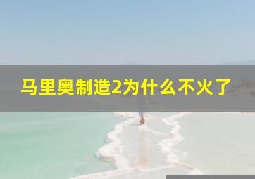 马里奥制造2为什么不火了