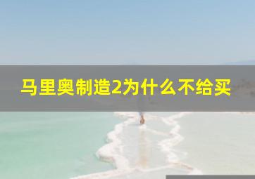 马里奥制造2为什么不给买