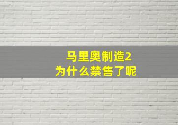 马里奥制造2为什么禁售了呢