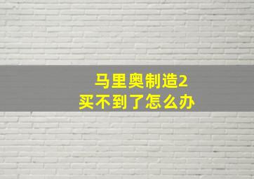 马里奥制造2买不到了怎么办