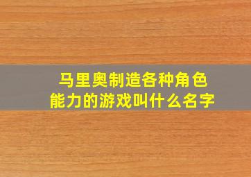 马里奥制造各种角色能力的游戏叫什么名字