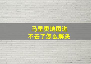 马里奥地图进不去了怎么解决