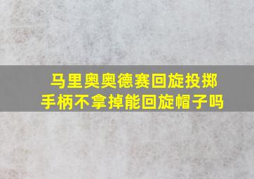 马里奥奥德赛回旋投掷手柄不拿掉能回旋帽子吗