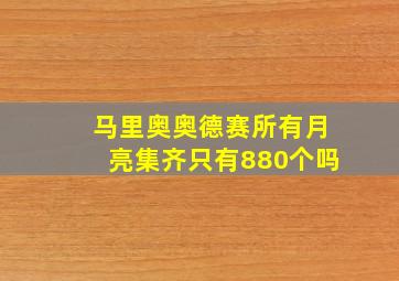 马里奥奥德赛所有月亮集齐只有880个吗