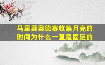 马里奥奥德赛收集月亮的时间为什么一直是固定的