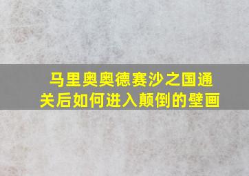 马里奥奥德赛沙之国通关后如何进入颠倒的壁画