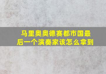 马里奥奥德赛都市国最后一个演奏家该怎么拿到