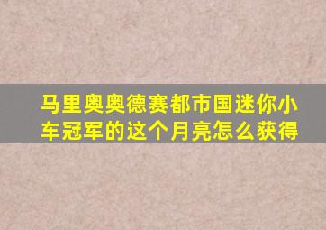 马里奥奥德赛都市国迷你小车冠军的这个月亮怎么获得