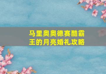 马里奥奥德赛酷霸王的月亮婚礼攻略