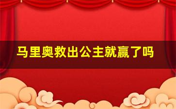 马里奥救出公主就赢了吗