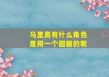 马里奥有什么角色是用一个圆画的呢