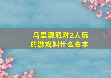 马里奥派对2人玩的游戏叫什么名字