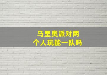 马里奥派对两个人玩能一队吗