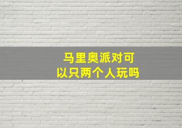 马里奥派对可以只两个人玩吗