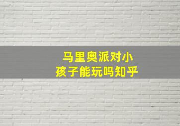 马里奥派对小孩子能玩吗知乎