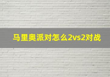 马里奥派对怎么2vs2对战