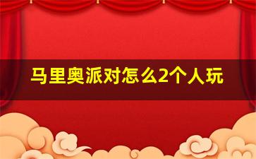 马里奥派对怎么2个人玩