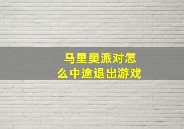 马里奥派对怎么中途退出游戏