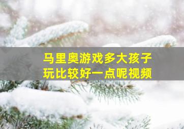 马里奥游戏多大孩子玩比较好一点呢视频