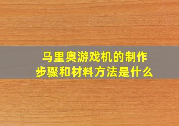 马里奥游戏机的制作步骤和材料方法是什么