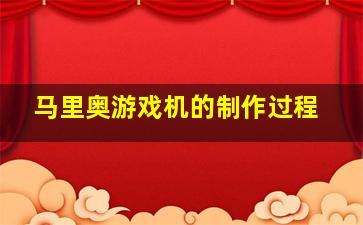 马里奥游戏机的制作过程