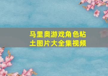 马里奥游戏角色粘土图片大全集视频