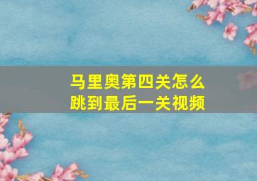 马里奥第四关怎么跳到最后一关视频