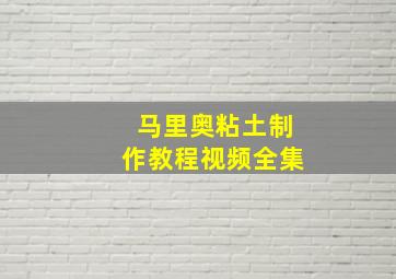 马里奥粘土制作教程视频全集