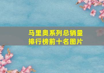 马里奥系列总销量排行榜前十名图片