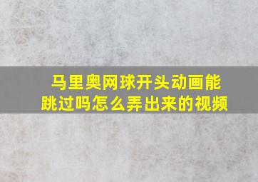 马里奥网球开头动画能跳过吗怎么弄出来的视频