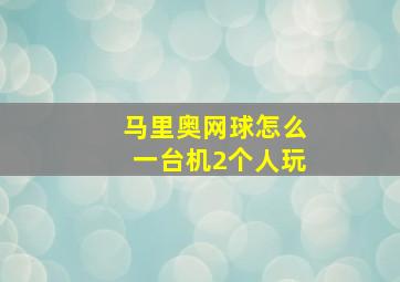 马里奥网球怎么一台机2个人玩