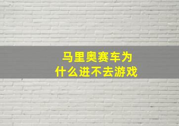 马里奥赛车为什么进不去游戏