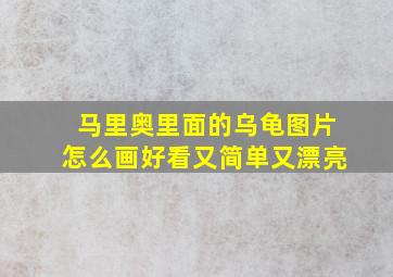 马里奥里面的乌龟图片怎么画好看又简单又漂亮