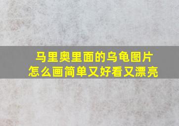 马里奥里面的乌龟图片怎么画简单又好看又漂亮