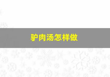 驴肉汤怎样做