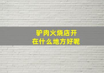 驴肉火烧店开在什么地方好呢