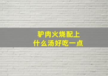 驴肉火烧配上什么汤好吃一点