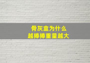 骨灰盒为什么越捧捧重量越大