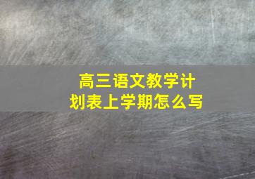 高三语文教学计划表上学期怎么写