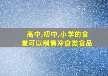 高中,初中,小学的食堂可以制售冷食类食品