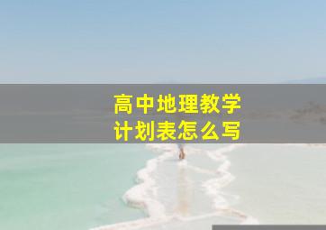 高中地理教学计划表怎么写