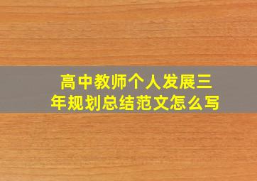 高中教师个人发展三年规划总结范文怎么写